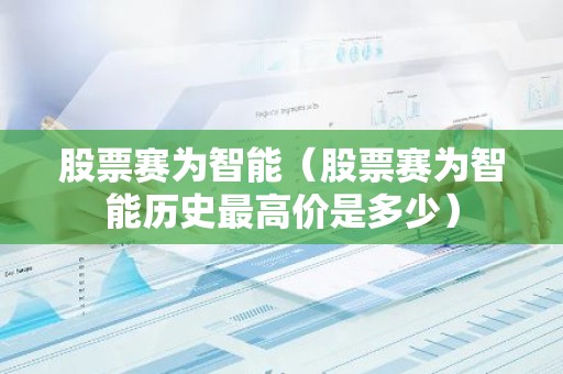 股票赛为智能（股票赛为智能历史最高价是多少）