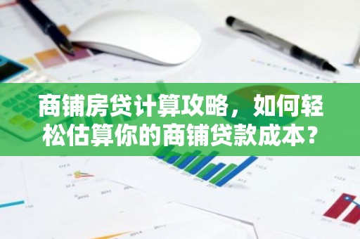 商铺房贷计算攻略，如何轻松估算你的商铺贷款成本？