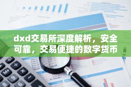 dxd交易所深度解析，安全可靠，交易便捷的数字货币平台