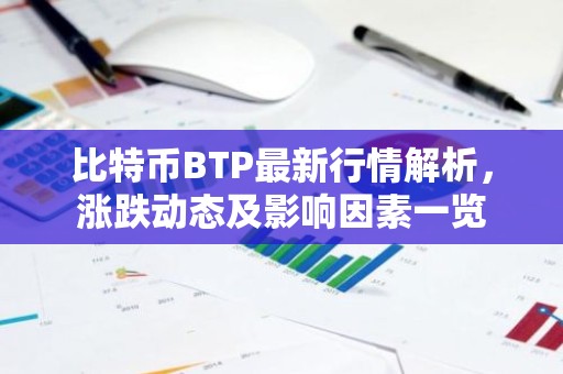 比特币BTP最新行情解析，涨跌动态及影响因素一览
