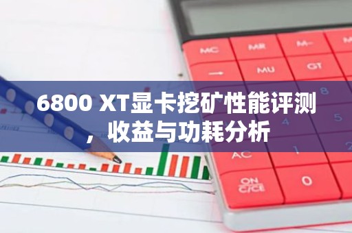 6800 XT显卡挖矿性能评测，收益与功耗分析