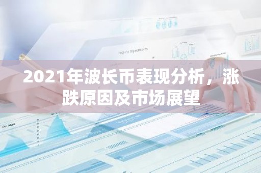 2021年波长币表现分析，涨跌原因及市场展望