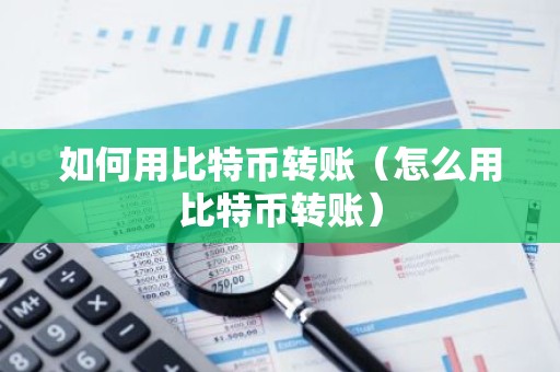 如何用比特币转账（怎么用比特币转账）