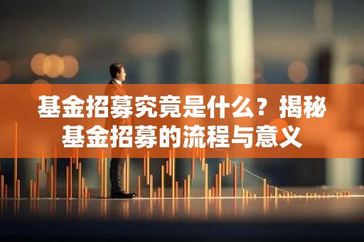 基金招募究竟是什么？揭秘基金招募的流程与意义