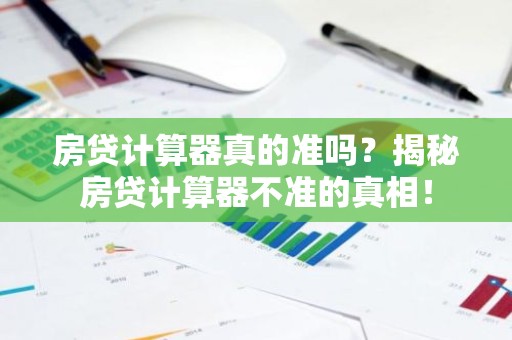 房贷计算器真的准吗？揭秘房贷计算器不准的真相！