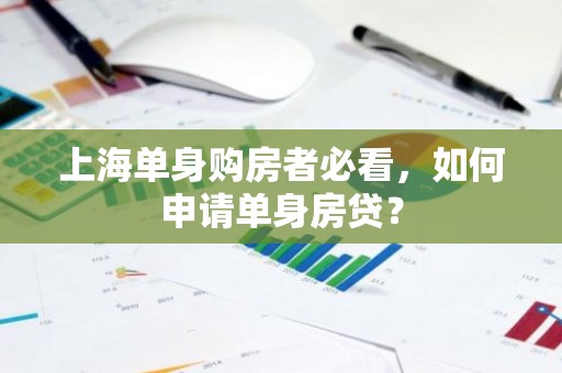 上海单身购房者必看，如何申请单身房贷？
