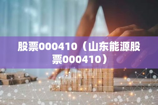 股票000410（山东能源股票000410）