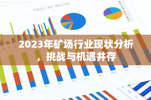 2023年矿场行业现状分析，挑战与机遇并存
