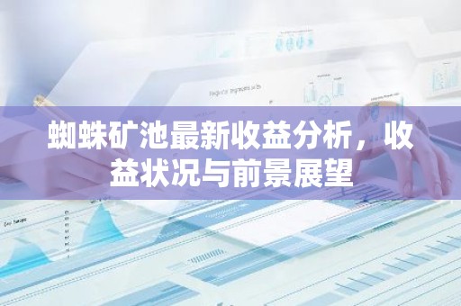蜘蛛矿池最新收益分析，收益状况与前景展望