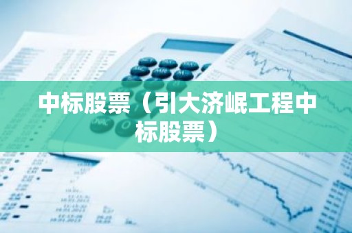 中标股票（引大济岷工程中标股票）