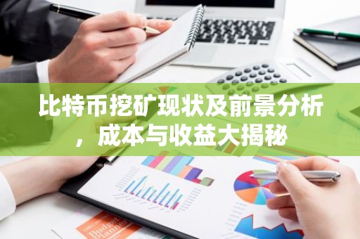 比特币挖矿现状及前景分析，成本与收益大揭秘