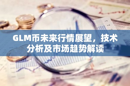 GLM币未来行情展望，技术分析及市场趋势解读