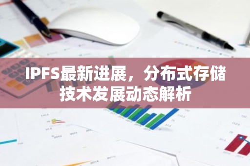 IPFS最新进展，分布式存储技术发展动态解析