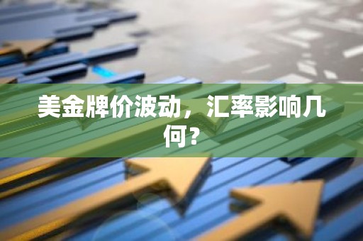 美金牌价波动，汇率影响几何？