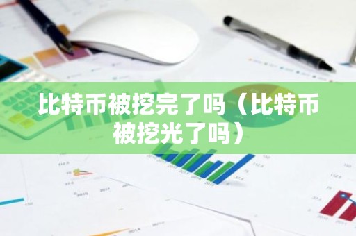 比特币被挖完了吗（比特币被挖光了吗）