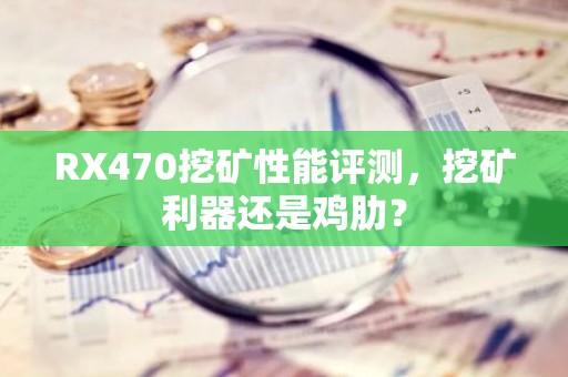 RX470挖矿性能评测，挖矿利器还是鸡肋？