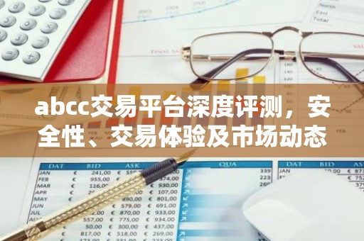 abcc交易平台深度评测，安全性、交易体验及市场动态解析