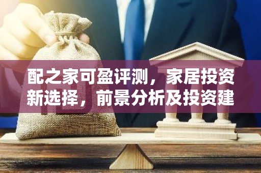 配之家可盈评测，家居投资新选择，前景分析及投资建议
