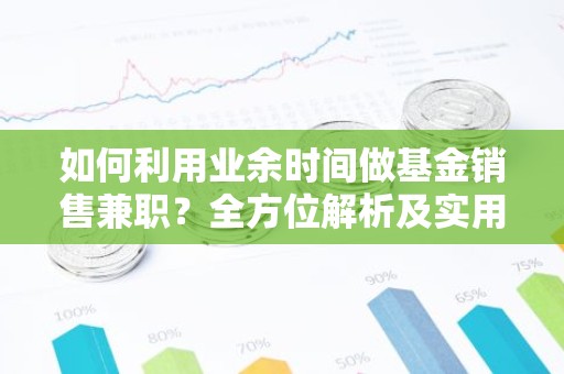 如何利用业余时间做基金销售兼职？全方位解析及实用技巧
