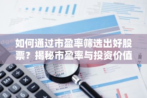 如何通过市盈率筛选出好股票？揭秘市盈率与投资价值的关系