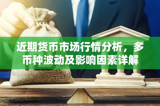 近期货币市场行情分析，多币种波动及影响因素详解