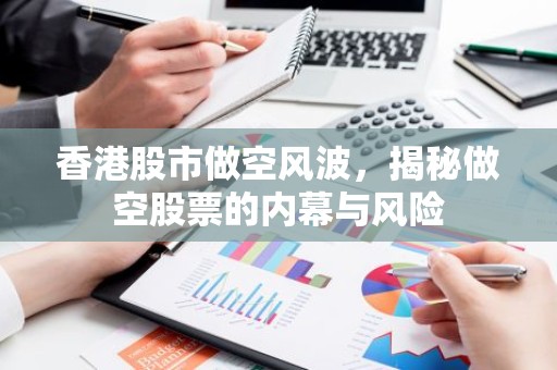 香港股市做空风波，揭秘做空股票的内幕与风险