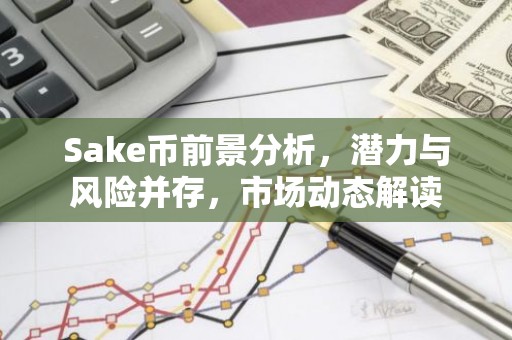 Sake币前景分析，潜力与风险并存，市场动态解读