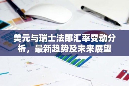 美元与瑞士法郎汇率变动分析，最新趋势及未来展望