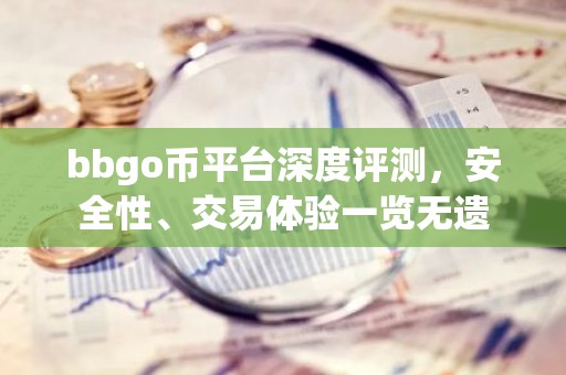bbgo币平台深度评测，安全性、交易体验一览无遗