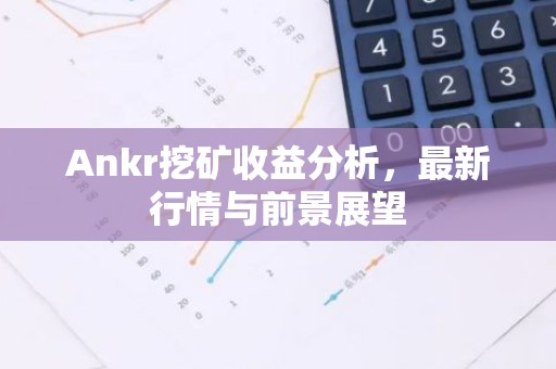 Ankr挖矿收益分析，最新行情与前景展望