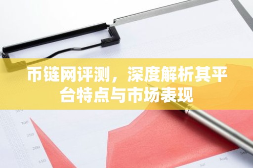 币链网评测，深度解析其平台特点与市场表现