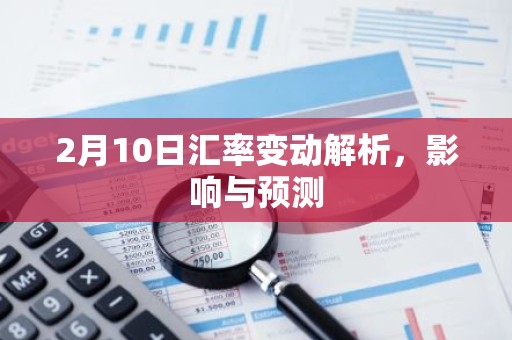 2月10日汇率变动解析，影响与预测