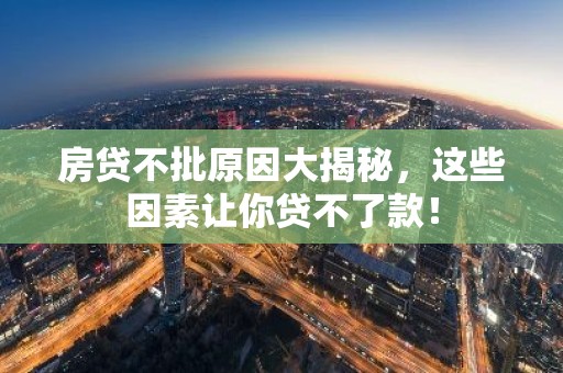 房贷不批原因大揭秘，这些因素让你贷不了款！