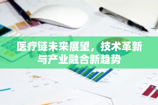 医疗链未来展望，技术革新与产业融合新趋势