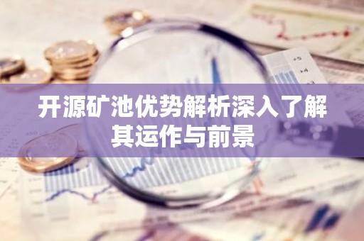 开源矿池优势解析深入了解其运作与前景