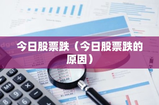 今日股票跌（今日股票跌的原因）