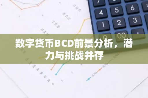 数字货币BCD前景分析，潜力与挑战并存