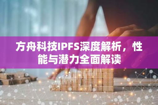 方舟科技IPFS深度解析，性能与潜力全面解读