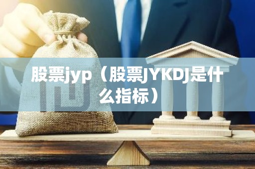 股票jyp（股票JYKDJ是什么指标）