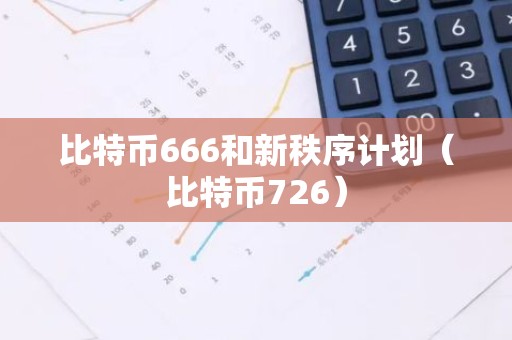 比特币666和新秩序计划（比特币726）