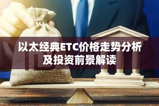 以太经典ETC价格走势分析及投资前景解读
