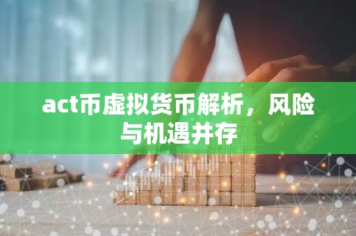 act币虚拟货币解析，风险与机遇并存