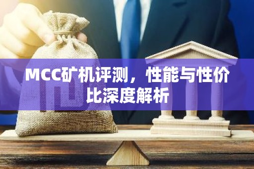 MCC矿机评测，性能与性价比深度解析
