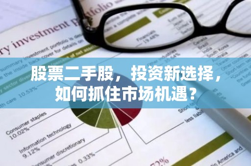 股票二手股，投资新选择，如何抓住市场机遇？