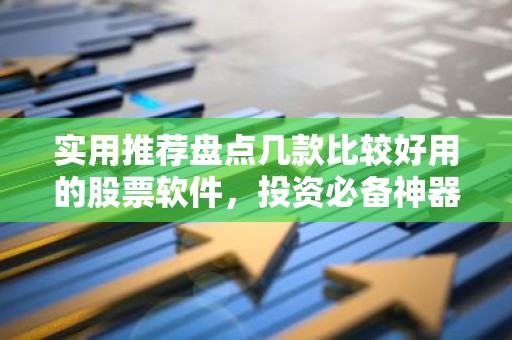 实用推荐盘点几款比较好用的股票软件，投资必备神器！