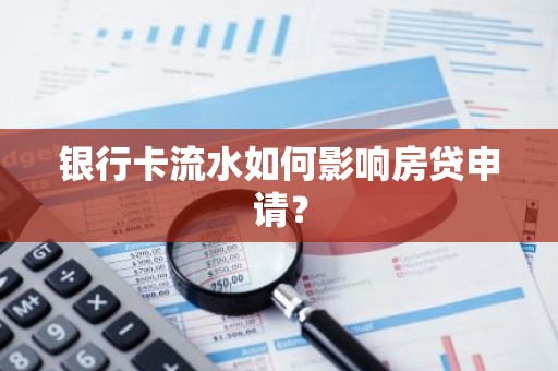 银行卡流水如何影响房贷申请？