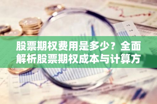 股票期权费用是多少？全面解析股票期权成本与计算方法