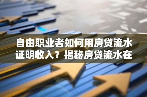 自由职业者如何用房贷流水证明收入？揭秘房贷流水在房贷中的应用