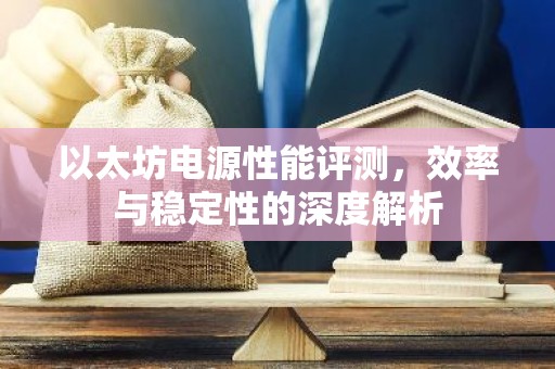 以太坊电源性能评测，效率与稳定性的深度解析