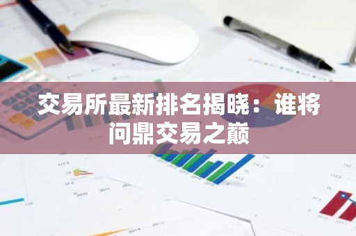交易所最新排名揭晓：谁将问鼎交易之巅